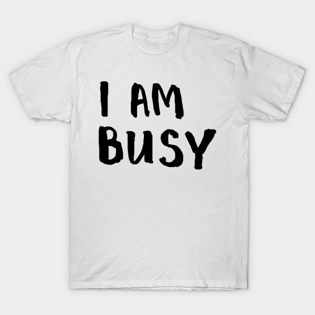 I am busy T-Shirt by Ychty